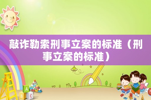 敲詐勒索刑事立案的標準（刑事立案的標準）