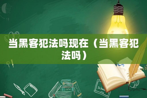 當黑客犯法嗎現在（當黑客犯法嗎）