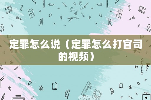 定罪怎么說（定罪怎么打官司的視頻）
