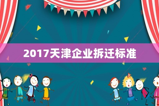 2017天津企業拆遷標準
