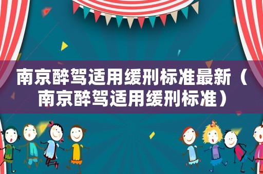 南京醉駕適用緩刑標準最新（南京醉駕適用緩刑標準）