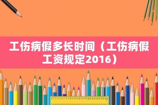 工傷病假多長時間（工傷病假工資規(guī)定2016）