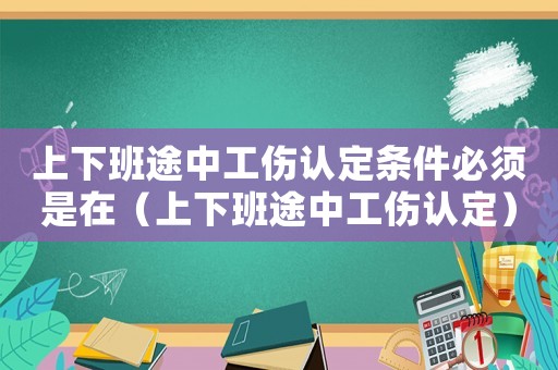 上下班途中工傷認定條件必須是在（上下班途中工傷認定）