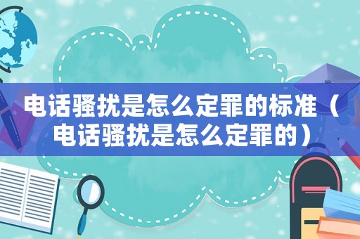 電話騷擾是怎么定罪的標準（電話騷擾是怎么定罪的）