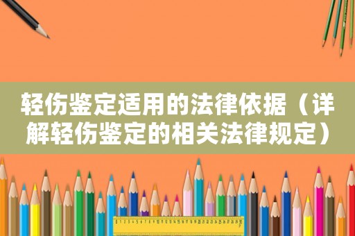 輕傷鑒定適用的法律依據(jù)（詳解輕傷鑒定的相關(guān)法律規(guī)定）