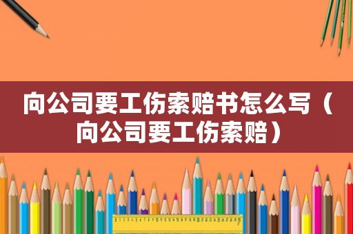 向公司要工傷索賠書怎么寫（向公司要工傷索賠）