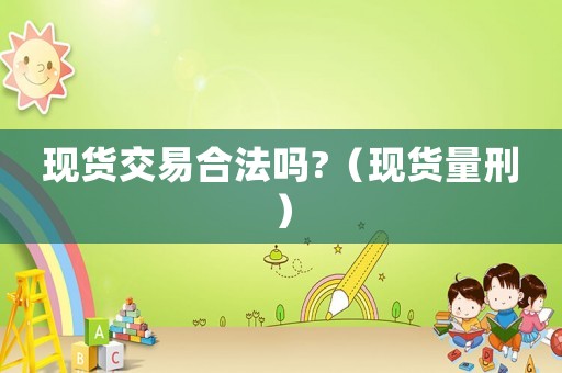現貨交易合法嗎?（現貨量刑）
