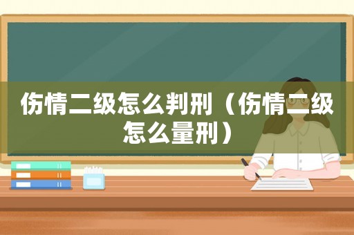 傷情二級(jí)怎么判刑（傷情二級(jí)怎么量刑）