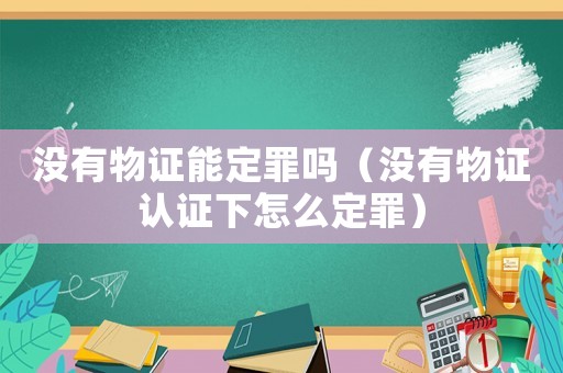 沒有物證能定罪嗎（沒有物證認證下怎么定罪）