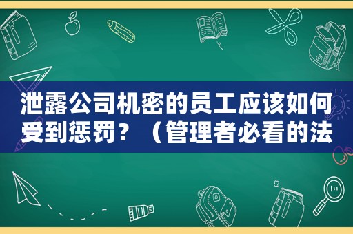 泄露公司機(jī)密的員工應(yīng)該如何受到懲罰？（管理者必看的法律指南）
