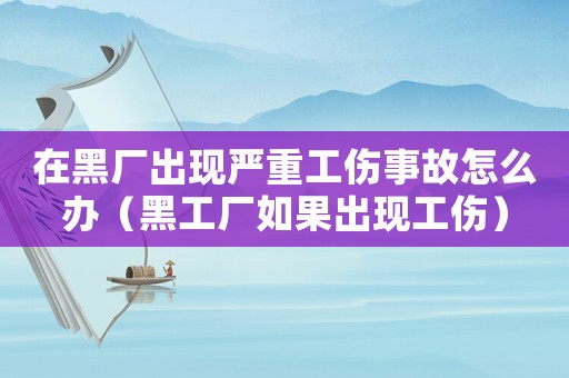 在黑廠出現(xiàn)嚴重工傷事故怎么辦（黑工廠如果出現(xiàn)工傷）
