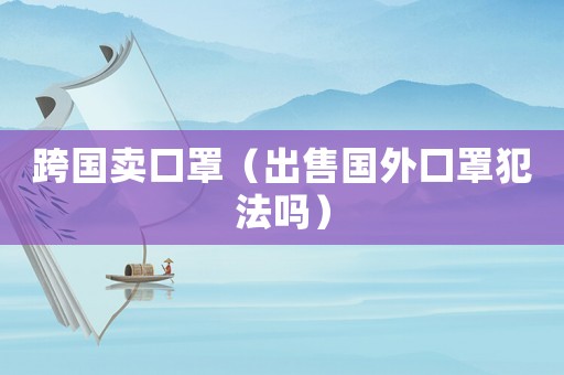跨國賣口罩（出售國外口罩犯法嗎）