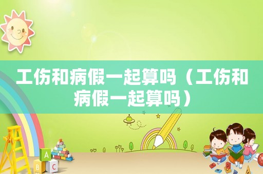 工傷和病假一起算嗎（工傷和病假一起算嗎）