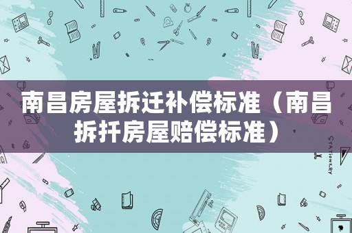 南昌房屋拆遷補償標準（南昌拆扦房屋賠償標準）