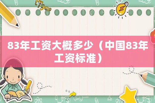 83年工資大概多少（中國83年工資標準）