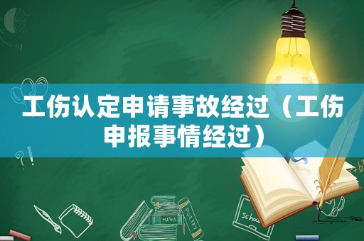 工傷認(rèn)定申請(qǐng)事故經(jīng)過(guò)（工傷申報(bào)事情經(jīng)過(guò)）