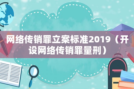 網絡傳銷罪立案標準2019（開設網絡傳銷罪量刑）