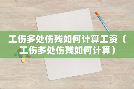 工傷多處傷殘如何計算工資（工傷多處傷殘如何計算）