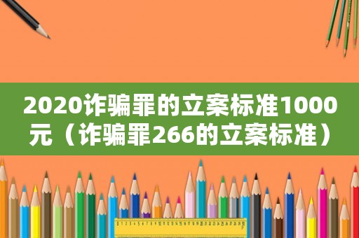 2020詐騙罪的立案標準1000元（詐騙罪266的立案標準）