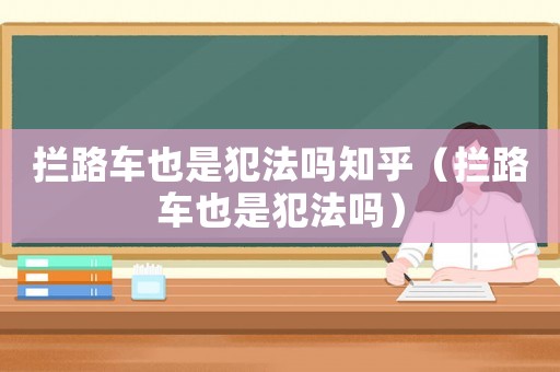 攔路車也是犯法嗎知乎（攔路車也是犯法嗎）