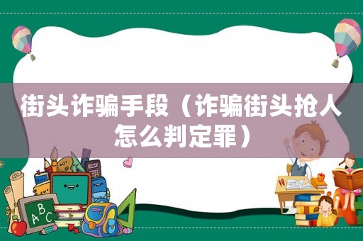 街頭詐騙手段（詐騙街頭搶人怎么判定罪）