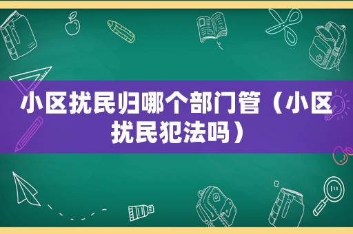 小區擾民歸哪個部門管（小區擾民犯法嗎）