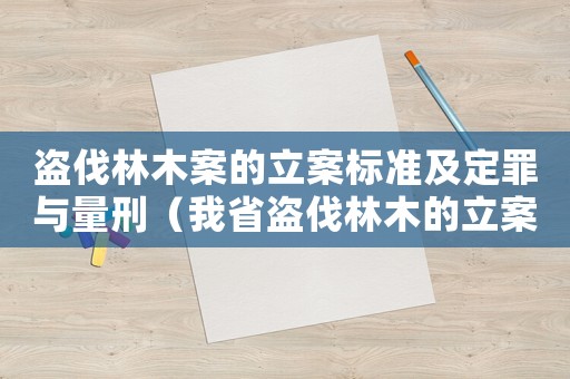 盜伐林木案的立案標準及定罪與量刑（我省盜伐林木的立案標準）