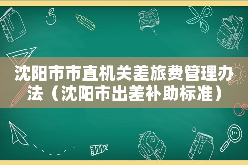 沈陽市市直機關差旅費管理辦法（沈陽市出差補助標準）