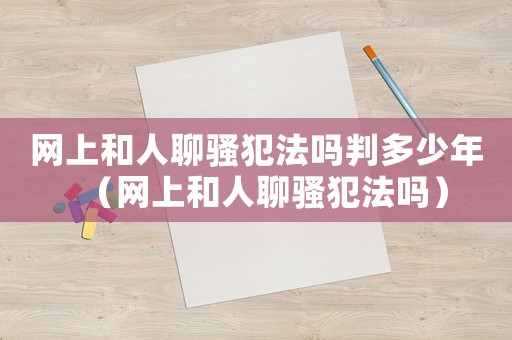 網上和人聊騷犯法嗎判多少年（網上和人聊騷犯法嗎）