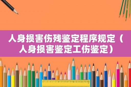 人身損害傷殘鑒定程序規定（人身損害鑒定工傷鑒定）