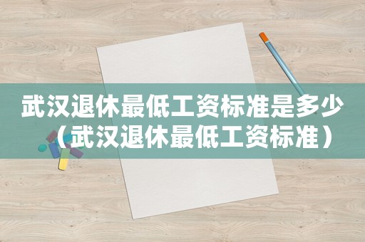 武漢退休最低工資標準是多少（武漢退休最低工資標準）
