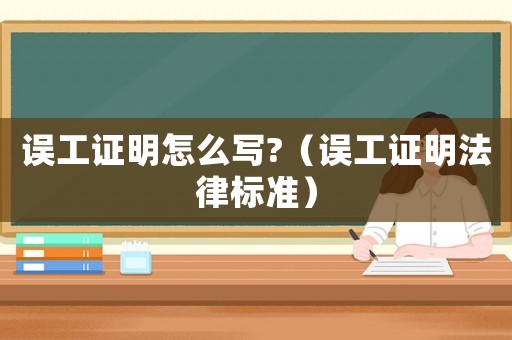 誤工證明怎么寫?（誤工證明法律標準）