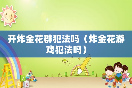 開炸金花群犯法嗎（炸金花游戲犯法嗎）