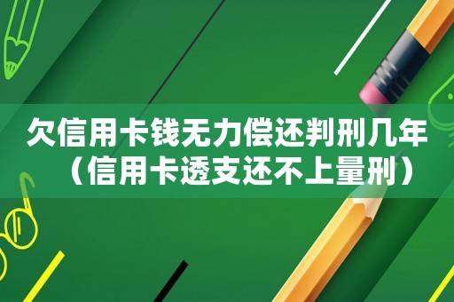 欠信用卡錢無力償還判刑幾年（信用卡透支還不上量刑）