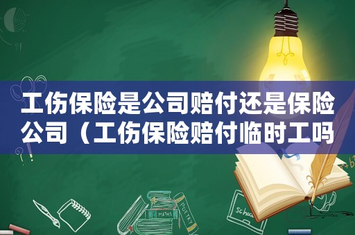 工傷保險是公司賠付還是保險公司（工傷保險賠付臨時工嗎）