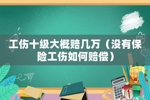 工傷十級大概賠幾萬（沒有保險工傷如何賠償）