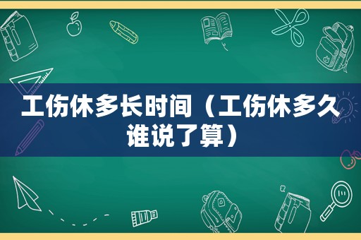 工傷休多長時間（工傷休多久誰說了算）