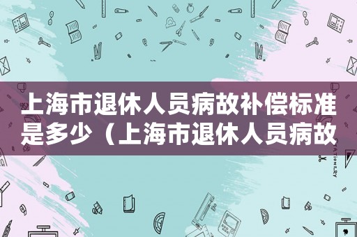 上海市退休人員病故補償標準是多少（上海市退休人員病故補償標準）