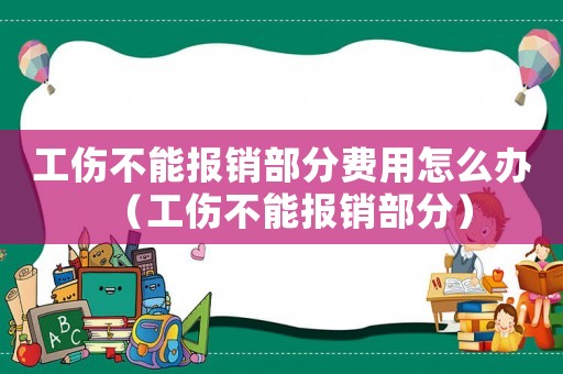工傷不能報銷部分費用怎么辦（工傷不能報銷部分）