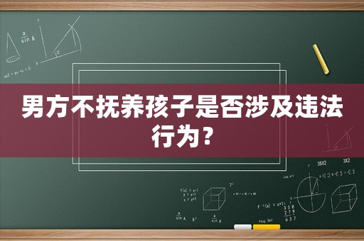 男方不撫養孩子是否涉及違法行為？