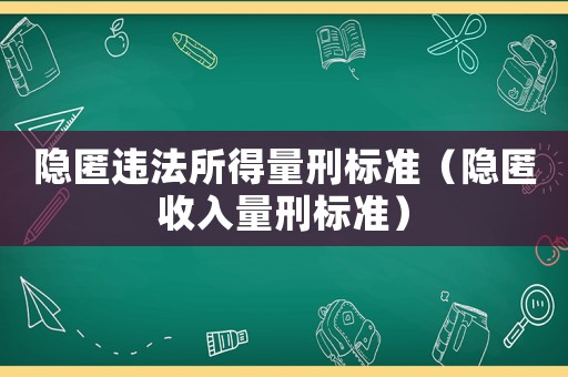 隱匿違法所得量刑標準（隱匿收入量刑標準）