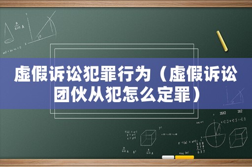 虛假訴訟犯罪行為（虛假訴訟團伙從犯怎么定罪）