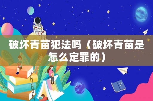 破壞青苗犯法嗎（破壞青苗是怎么定罪的）