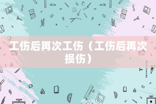 工傷后再次工傷（工傷后再次損傷）