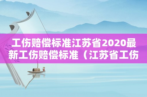 工傷賠償標準江蘇省2020最新工傷賠償標準（江蘇省工傷賠償糾紛）