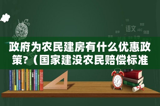 政府為農民建房有什么優惠政策?（國家建沒農民賠償標準）