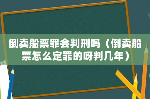 倒賣船票罪會判刑嗎（倒賣船票怎么定罪的呀判幾年）