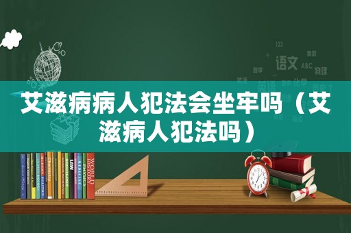 艾滋病病人犯法會坐牢嗎（艾滋病人犯法嗎）