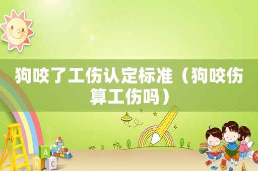 狗咬了工傷認定標(biāo)準(zhǔn)（狗咬傷算工傷嗎）
