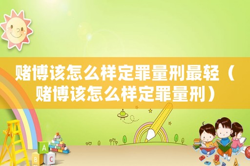 賭博該怎么樣定罪量刑最輕（賭博該怎么樣定罪量刑）
